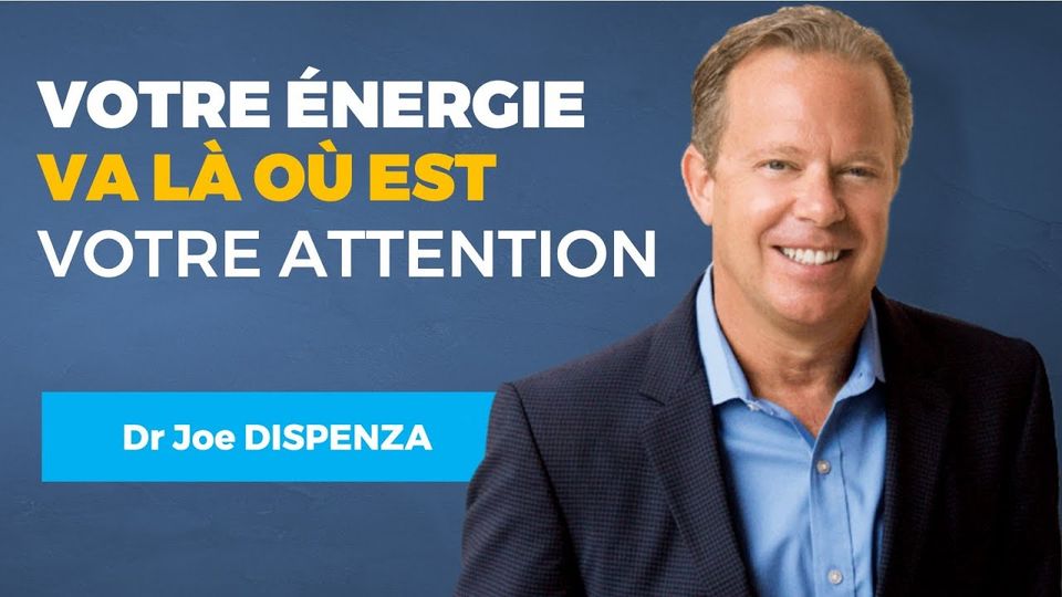 Votre énergie va là où est votre attention — Dr Joe Dispenza